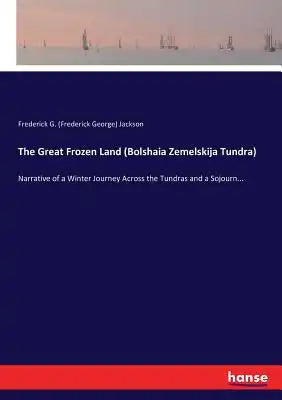 The Great Frozen Land (Bolshaia Zemelskija Tundra): Narrative of a Winter Journey Across the Tundras and a Sojourn...