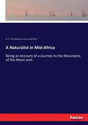 A Naturalist in Mid-Africa: Being an Account of a Journey to the Mountains of the Moon and...