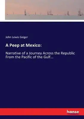 A Peep at Mexico: : Narrative of a Journey Across the Republic From the Pacific of the Gulf...