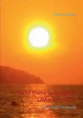 "And there was light". OM= m*c2= E: The God Code