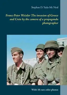 Franz-Peter Weixler The invasion of Greece and Crete by the camera of a propaganda photographer: With 16 rare color photos