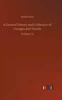 A General History and Collection of Voyages and Travels: Volume 12