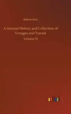 A General History and Collection of Voyages and Travels: Volume 13