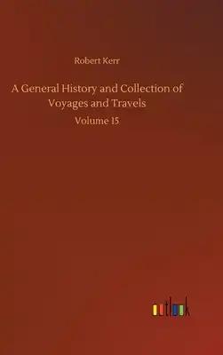 A General History and Collection of Voyages and Travels: Volume 15