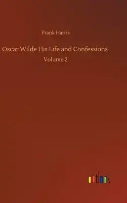 Oscar Wilde His Life and Confessions: Volume 2