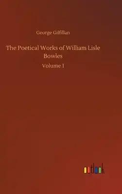 The Poetical Works of William Lisle Bowles: Volume 1