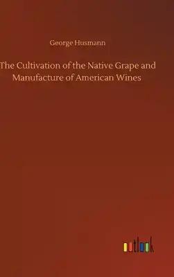 The Cultivation of the Native Grape and Manufacture of American Wines