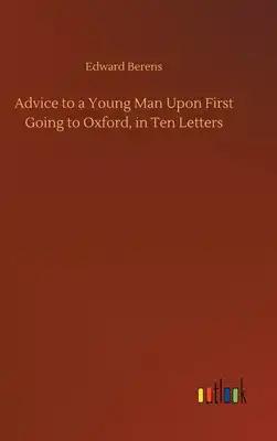 Advice to a Young Man Upon First Going to Oxford, in Ten Letters