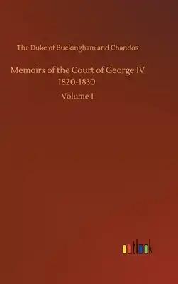 Memoirs of the Court of George IV 1820-1830: Volume 1