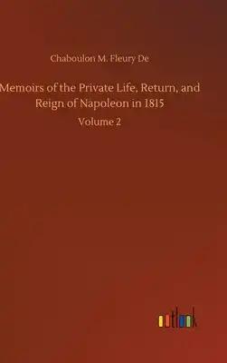 Memoirs of the Private Life, Return, and Reign of Napoleon in 1815: Volume 2