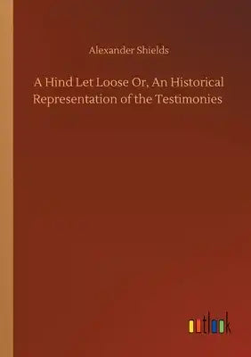 A Hind Let Loose Or, An Historical Representation of the Testimonies