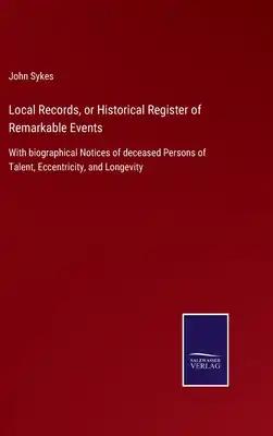 Local Records, or Historical Register of Remarkable Events: With biographical Notices of deceased Persons of Talent, Eccentricity, and Longevity