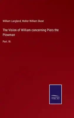The Vision of William concerning Piers the Plowman: Part. III.