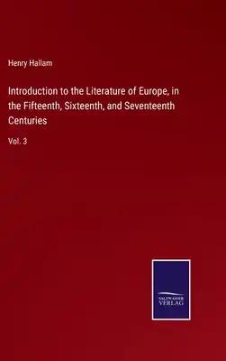 Introduction to the Literature of Europe, in the Fifteenth, Sixteenth, and Seventeenth Centuries: Vol. 3