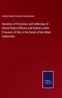 Narrative of Privations and Sufferings of United States Officers and Soldiers while Prisoners of War in the Hands of the Rebel Authorities