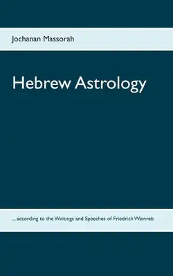 Hebrew Astrology: ... according to the Writings and Speeches of Friedrich Weinreb