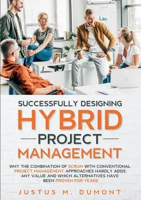 Successfully Designing Hybrid Project Management: Why the combination of Scrum with conventional project management approaches hardly adds any value a