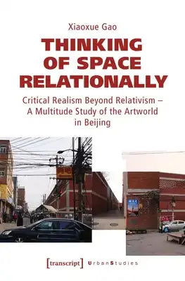 Thinking of Space Relationally: Critical Realism Beyond Relativism - A Multitude Study of the Artworld in Beijing