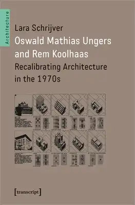 Oswald Mathias Ungers and Rem Koolhaas: Recalibrating Architecture in the 1970s