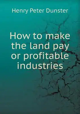 How to Make the Land Pay or Profitable Industries