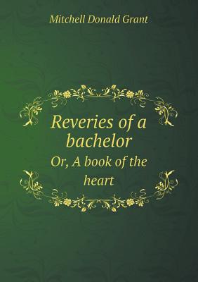 Reveries of a Bachelor Or, a Book of the Heart