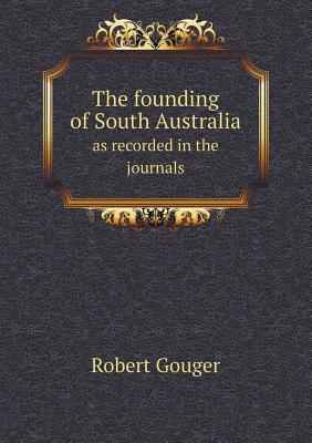 The founding of South Australia as recorded in the journals