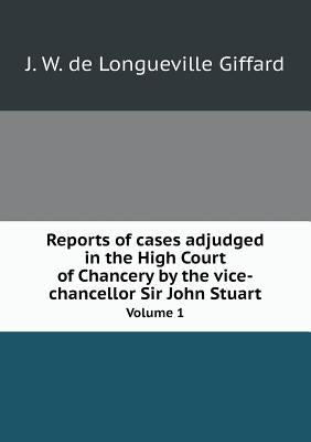 Reports of cases adjudged in the High Court of Chancery by the vice-chancellor Sir John Stuart Volume 1