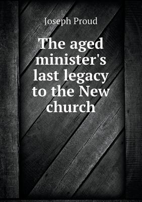 The aged minister's last legacy to the New church