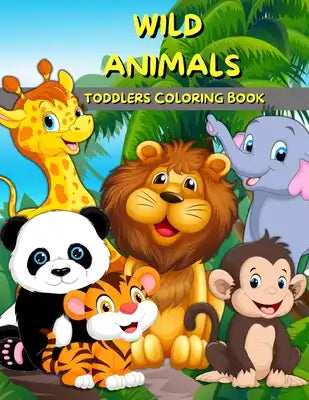 Wild Animals Toddlers Coloring Book: Animals Coloring And Activity Book For Kids And Preschool Big Illustrations With Wild Animals For Painting Cute C