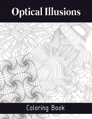Optical Illusions Coloring Book: The Art of Drawing Visual Illusions, Optical Illusions Activity Book, Mesmerizing Abstract Designs