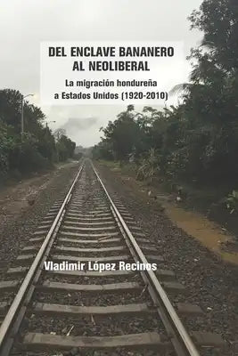 Del enclave bananero al neoliberal: La migración hondureña a Estados Unidos (1920-2010)