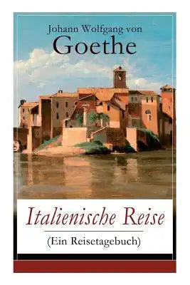 Italienische Reise (Ein Reisetagebuch): Autobiografische Schriften: Künstlerische und architektonische Interessen + Naturwissenschaftliche, meteorolog