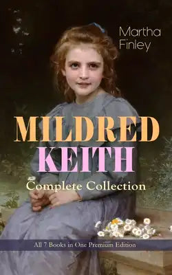 Mildred Keith Complete Series - All 7 Books in One Premium Edition: Timeless Children Classics: Mildred Keith, Mildred at Roselands, Mildred and Elsie