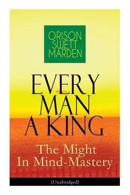 Every Man a King - The Might in Mind-Mastery (Unabridged): How to Control Thought - The Power of Self-Faith Over Others