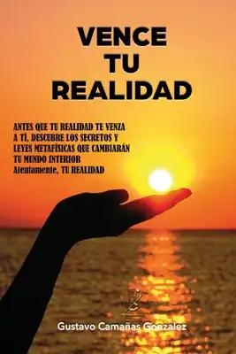 Vence Tu Realidad: Secretos y leyes metafísicas que cambiarán tu mundo interior