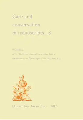 Care and Conservation of Manuscripts 13: Proceedings of the Thirteenth International Seminar Held at the University of Copenhagen 13th-15th April 2011