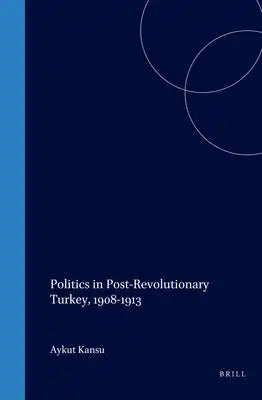 Politics in Post-Revolutionary Turkey, 1908-1913: