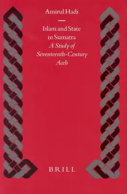 Islam and State in Sumatra: A Study of Seventeenth-Century Aceh a Study of Seventeenth-Century Aceh