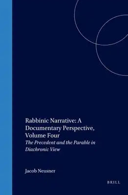 Rabbinic Narrative: A Documentary Perspective, Volume Four: The Precedent and the Parable in Diachronic View