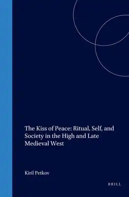 The Kiss of Peace: Ritual, Self, and Society in the High and Late Medieval West