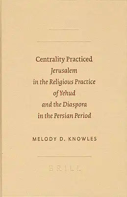 Centrality Practiced: Jerusalem in the Religious Practice of Yehud and the Diaspora in the Persian Period