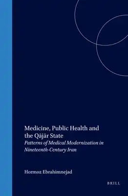 Medicine, Public Health and the Qājār State: Patterns of Medical Modernization in Nineteenth-Century Iran