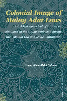 Colonial Image of Malay Adat Laws: A Critical Appraisal of Studies on Adat Laws in the Malay Peninsula During the Colonial Era and Some Continuities