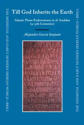 Till God Inherits the Earth: Islamic Pious Endowments in Al-Andalus (9-15th Centuries)