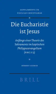 Die Eucharistie Ist Jesus: Anfänge Einer Theorie Des Sakraments Im Koptischen Philippusevangelium (Nhc II 3)