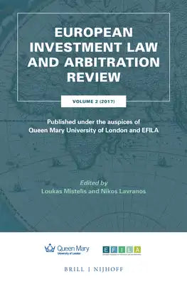 European Investment Law and Arbitration Review: Volume 2 (2017), Published Under the Auspices of Queen Mary University of London and Efila