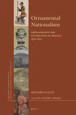 Ornamental Nationalism: Archaeology and Antiquities in Mexico, 1876-1911