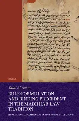 Rule-Formulation and Binding Precedent in the Madhhab-Law Tradition: Ibn Quṭlūbughā's Commentary on the Compendium of Qudūrī