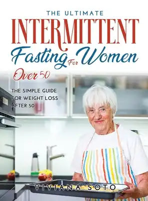 The Ultimate Intermittent Fasting for Women Over 50: The Simple Guide for Weight Loss After 50
