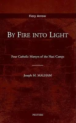 By Fire Into Light: Four Catholic Martyrs of the Nazi Camps